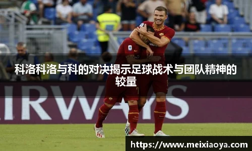 科洛科洛与科的对决揭示足球战术与团队精神的较量