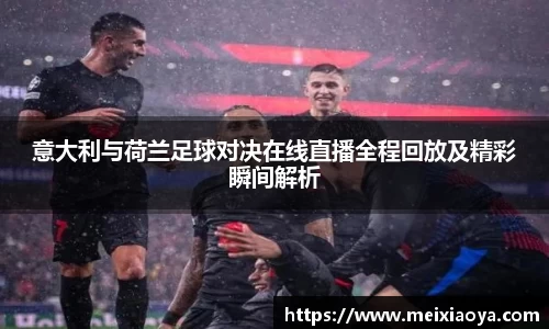 意大利与荷兰足球对决在线直播全程回放及精彩瞬间解析